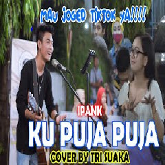 Download Lagu IPANK COVER BY TRI SUAKA - KU PUJA PUJA  Mp3